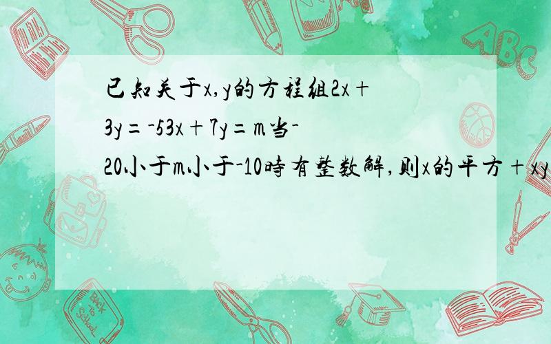 已知关于x,y的方程组2x+3y=-53x+7y=m当-20小于m小于-10时有整数解,则x的平方+xy+y的平方的值等于?