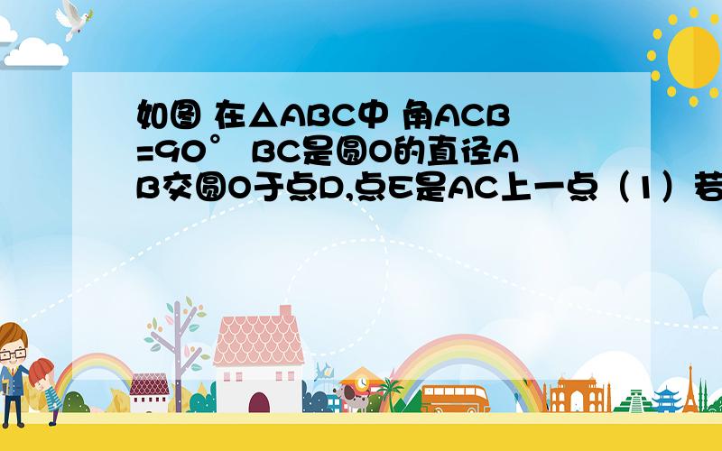 如图 在△ABC中 角ACB=90° BC是圆O的直径AB交圆O于点D,点E是AC上一点（1）若点E是AC的中点,则DE是圆O的切线,为什么?（2）若DE是圆O的切线,则点E是AC的中点,为什么?