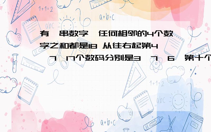 有一串数字,任何相邻的4个数字之和都是18 从往右起第4,7,17个数码分别是3,7,6,第十个数是过程啊