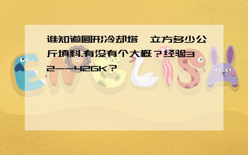 谁知道圆形冷却塔一立方多少公斤填料.有没有个大概？经验32--42GK？