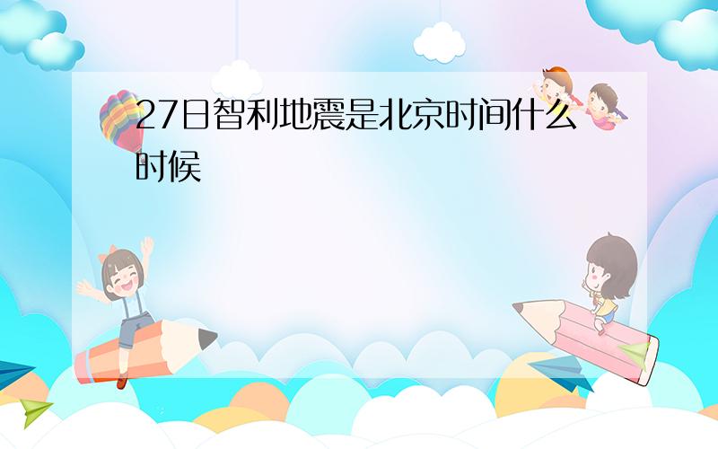 27日智利地震是北京时间什么时候