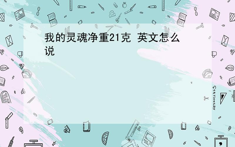 我的灵魂净重21克 英文怎么说