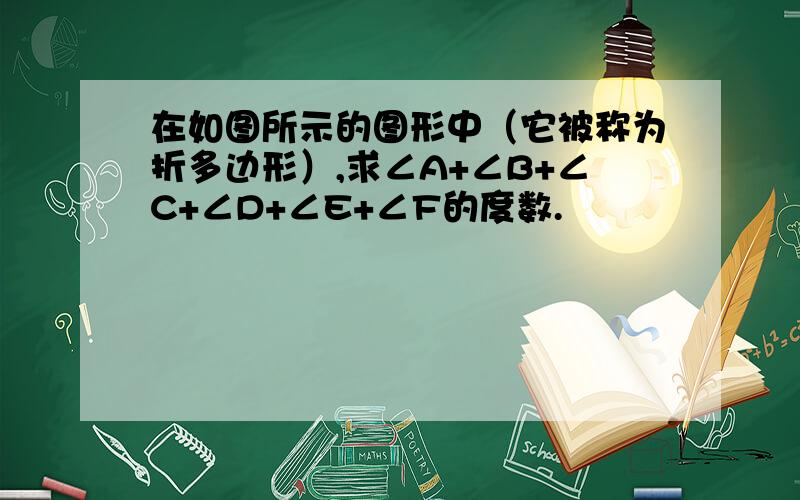 在如图所示的图形中（它被称为折多边形）,求∠A+∠B+∠C+∠D+∠E+∠F的度数.