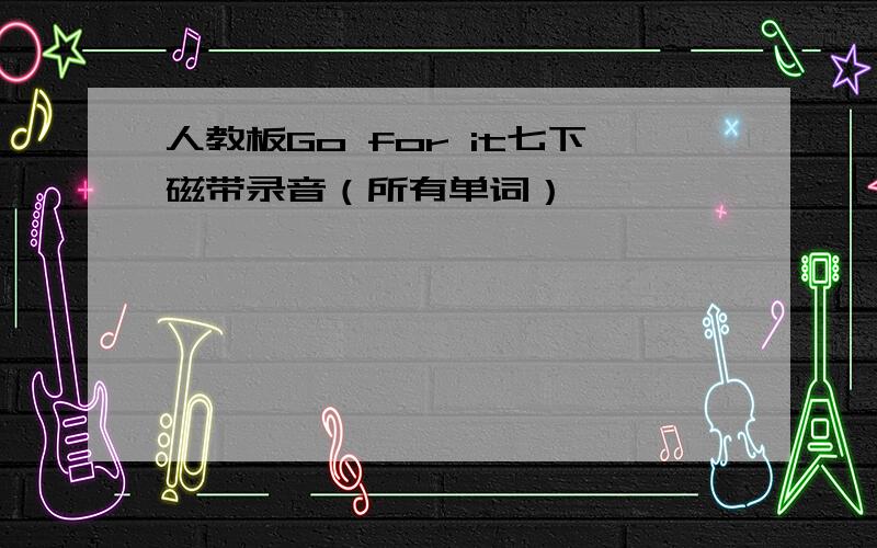 人教板Go for it七下磁带录音（所有单词）,