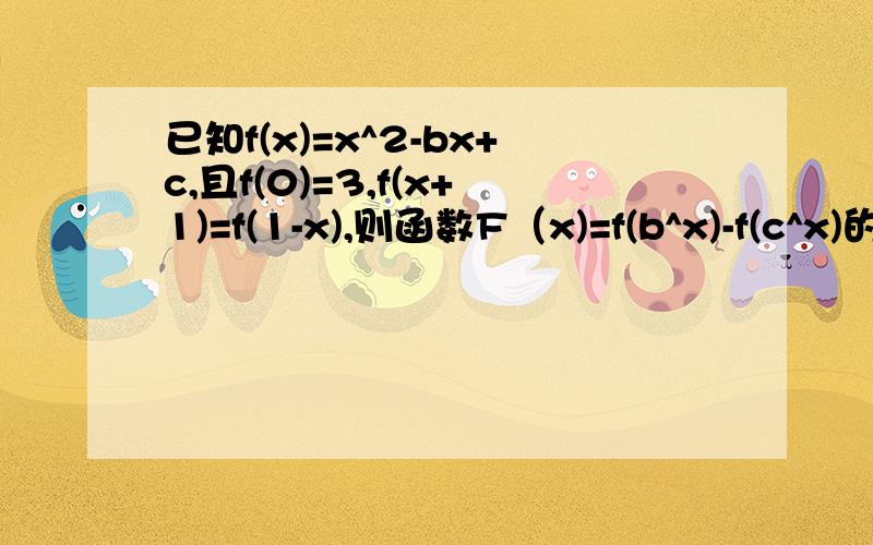 已知f(x)=x^2-bx+c,且f(0)=3,f(x+1)=f(1-x),则函数F（x)=f(b^x)-f(c^x)的零点为 .我解出来c=3,b=0然后就可以得出 F（x）=3-f（3^x）=0这个要怎么解啊?可是这个题目要求的是F（x）的零点啊。我求出来了，c和b