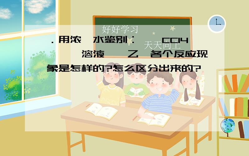 ．用浓溴水鉴别：苯、CCl4、苯酚溶液、苯乙烯各个反应现象是怎样的?怎么区分出来的?