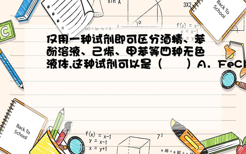 仅用一种试剂即可区分酒精、苯酚溶液、己烯、甲苯等四种无色液体,这种试剂可以是（　　）A．FeCl3溶液 B．溴水 C．高锰酸钾溶液 D．金属钠 为什么A是错误的,FeCl3混合后苯酚会显色,己烯和