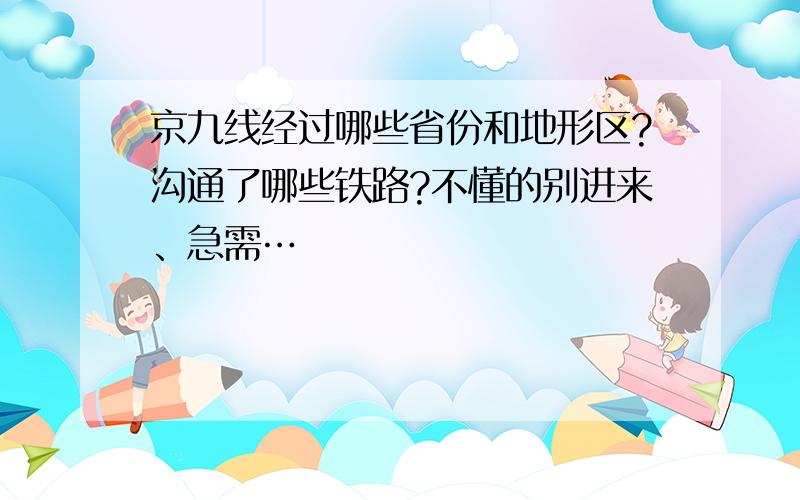 京九线经过哪些省份和地形区?沟通了哪些铁路?不懂的别进来、急需…