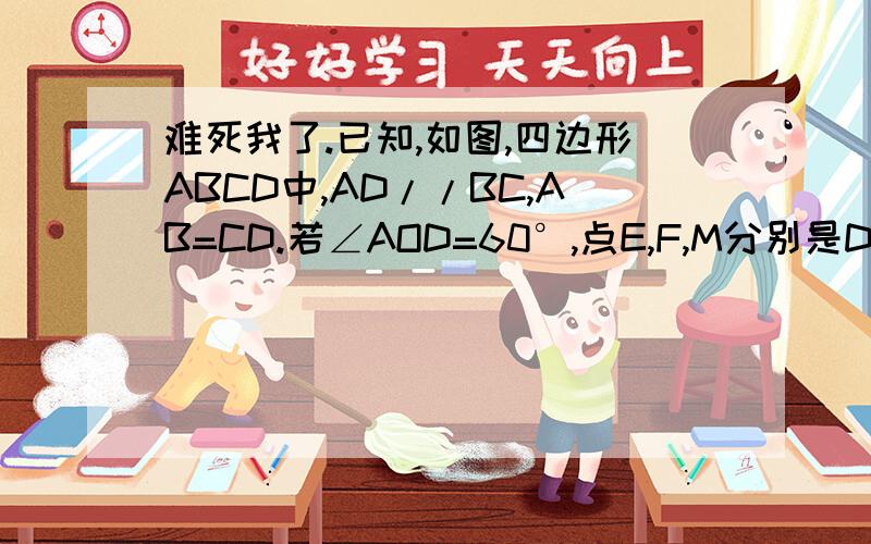 难死我了.已知,如图,四边形ABCD中,AD//BC,AB=CD.若∠AOD=60°,点E,F,M分别是DO,CO,AB的中点,求证：△MEF是等边三角形.