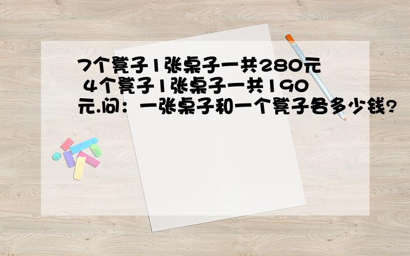 7个凳子1张桌子一共280元 4个凳子1张桌子一共190元.问：一张桌子和一个凳子各多少钱?