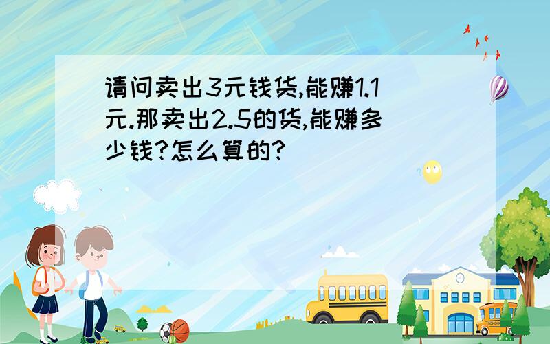 请问卖出3元钱货,能赚1.1元.那卖出2.5的货,能赚多少钱?怎么算的?