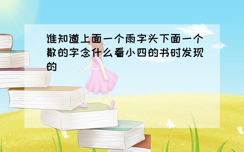 谁知道上面一个雨字头下面一个散的字念什么看小四的书时发现的