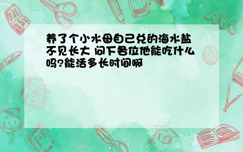 养了个小水母自己兑的海水盐 不见长大 问下各位他能吃什么吗?能活多长时间啊