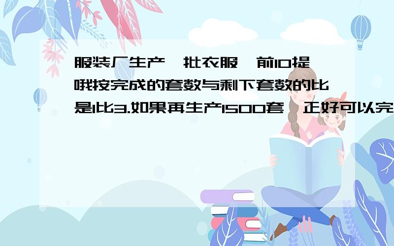 服装厂生产一批衣服,前10提哦按完成的套数与剩下套数的比是1比3.如果再生产1500套,正好可以完成这批衣服