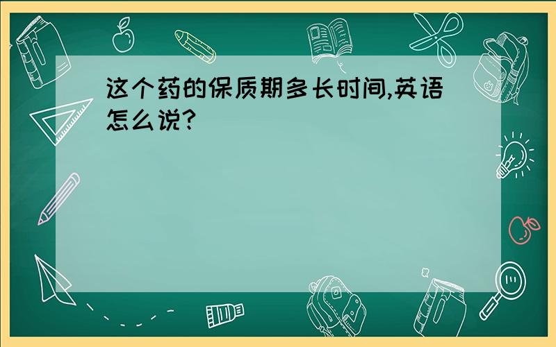 这个药的保质期多长时间,英语怎么说?