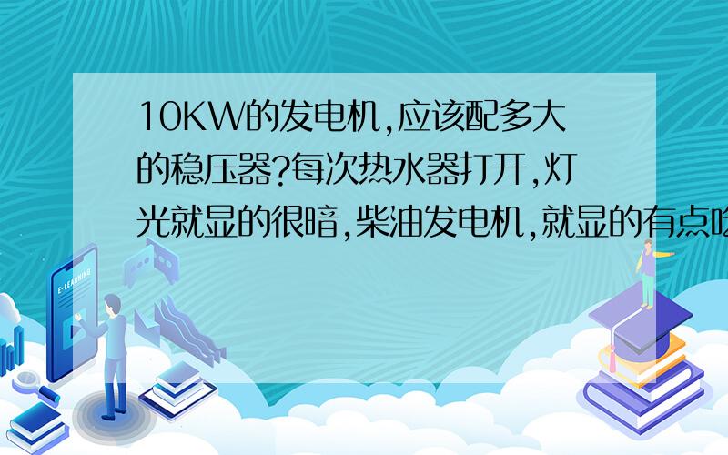 10KW的发电机,应该配多大的稳压器?每次热水器打开,灯光就显的很暗,柴油发电机,就显的有点吃力