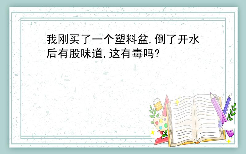 我刚买了一个塑料盆,倒了开水后有股味道,这有毒吗?