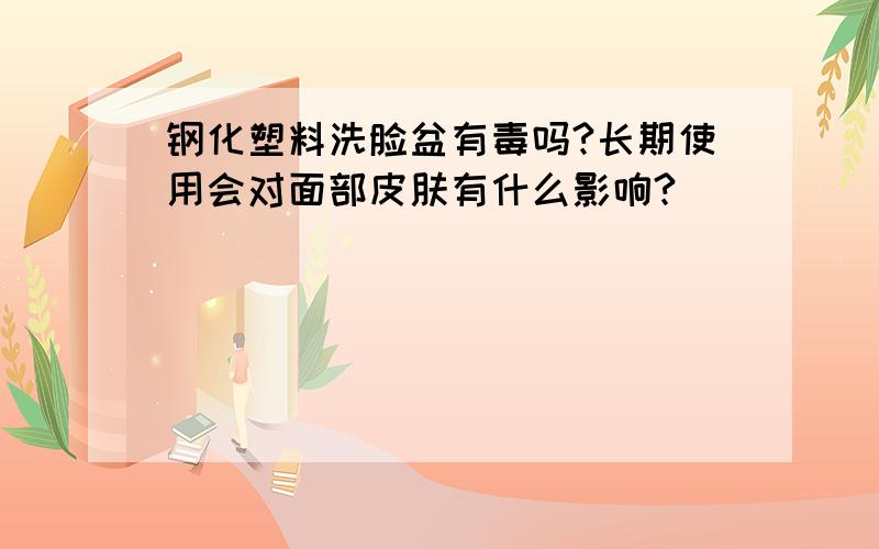 钢化塑料洗脸盆有毒吗?长期使用会对面部皮肤有什么影响?