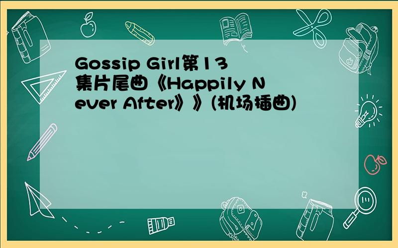 Gossip Girl第13集片尾曲《Happily Never After》》(机场插曲)