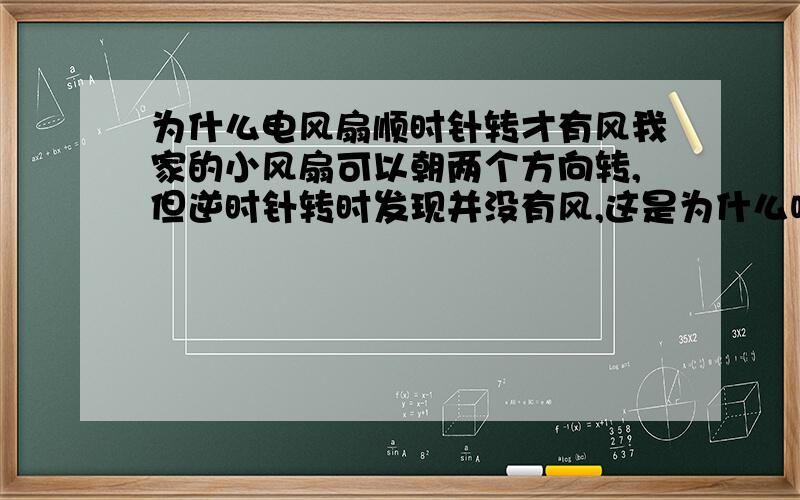 为什么电风扇顺时针转才有风我家的小风扇可以朝两个方向转,但逆时针转时发现并没有风,这是为什么呢?