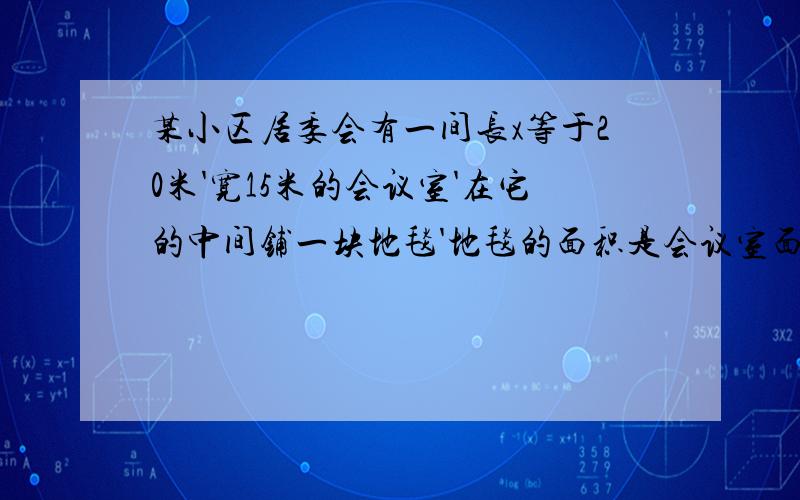 某小区居委会有一间长x等于20米'宽15米的会议室'在它的中间铺一块地毯'地毯的面积是会议室面积的一半'四周铺地毯的空留宽度相同'设置宽度为x厘米则可列方程为