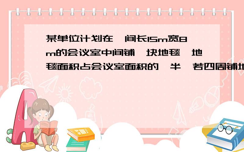 某单位计划在一间长15m宽8m的会议室中间铺一块地毯,地毯面积占会议室面积的一半,若四周铺地毯的留空宽度相同,则地毯宽度为多少?