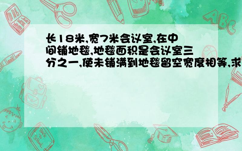 长18米,宽7米会议室,在中间铺地毯,地毯面积是会议室三分之一,使未铺满到地毯留空宽度相等,求留空宽度是二元一次方程