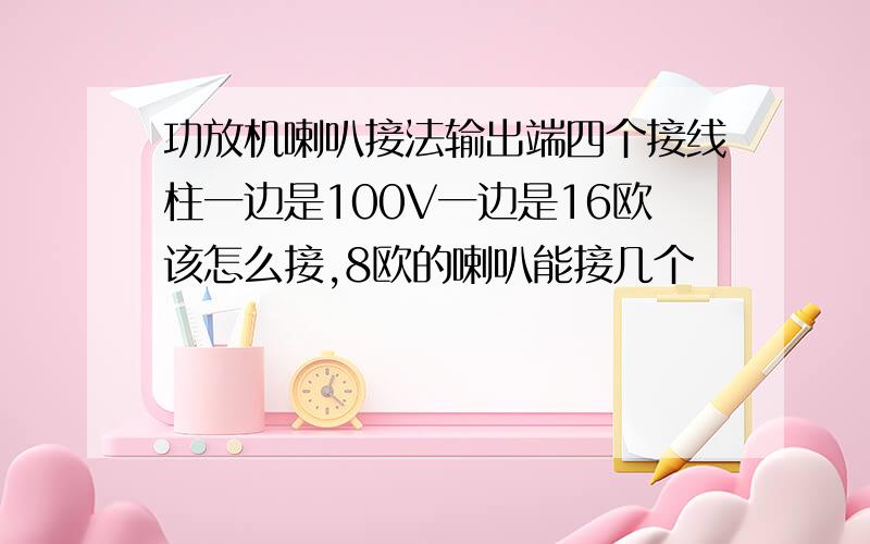 功放机喇叭接法输出端四个接线柱一边是100V一边是16欧该怎么接,8欧的喇叭能接几个