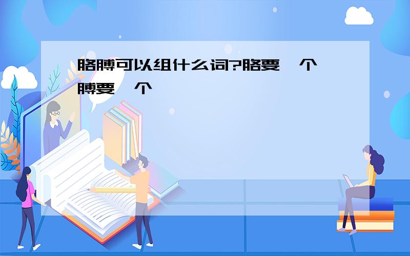 胳膊可以组什么词?胳要一个 膊要一个