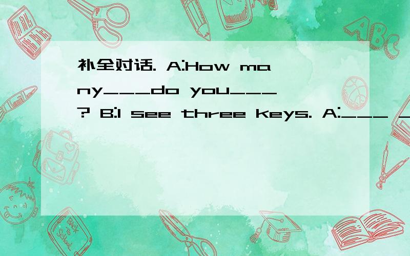 补全对话. A:How many___do you___? B:I see three keys. A:___ ___are they? B:They are white,yellowand black.A:Point to the colours and say___.B:Okay.This is yellow,this is white and  that is black.