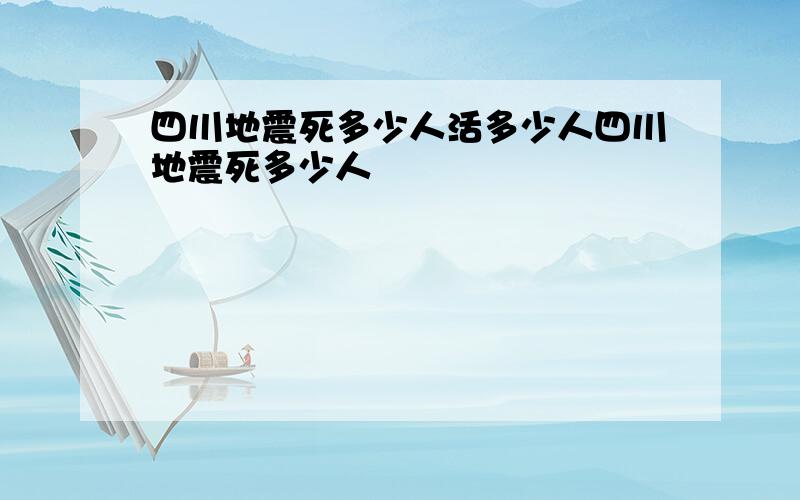 四川地震死多少人活多少人四川地震死多少人