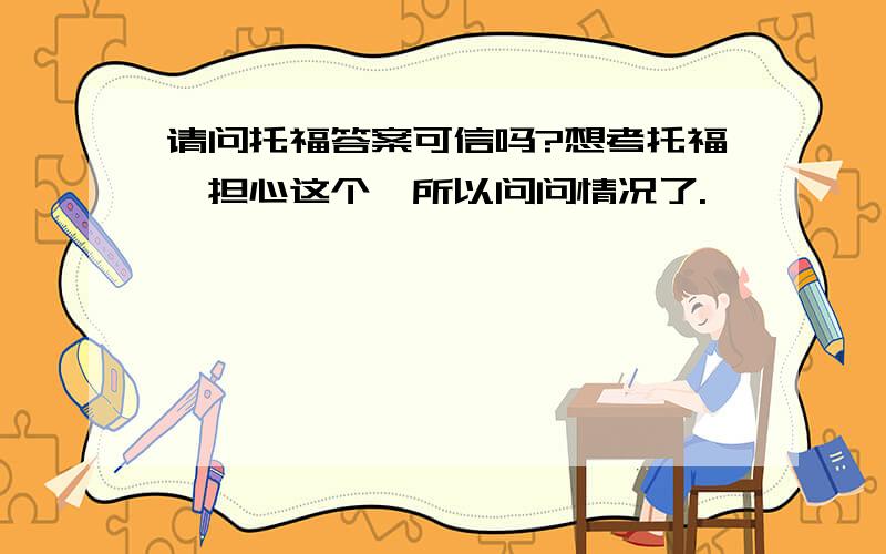 请问托福答案可信吗?想考托福,担心这个,所以问问情况了.