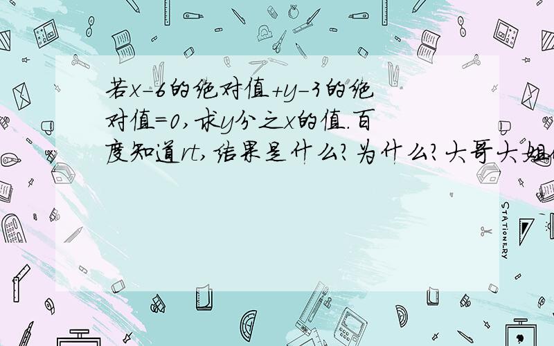 若x-6的绝对值+y-3的绝对值=0,求y分之x的值.百度知道rt,结果是什么?为什么?大哥大姐们,