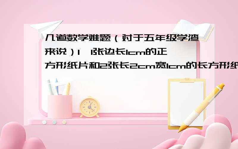 几道数学难题（对于五年级学渣来说）1、1张边长1cm的正方形纸片和2张长2cm宽1cm的长方形纸片,怎样拼成一个面积为5平方厘米的正方形?2、5年级同学要排队做操,排成一个正方形多6人,若边长