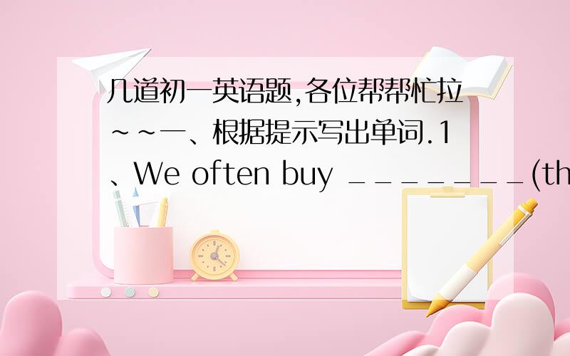 几道初一英语题,各位帮帮忙拉～～一、根据提示写出单词.1、We often buy _______(thinga you eat between meals) from the tuck shop(零食店）.二、改错.1、There are lots of things doing at my homework.     (  )______   A  ar