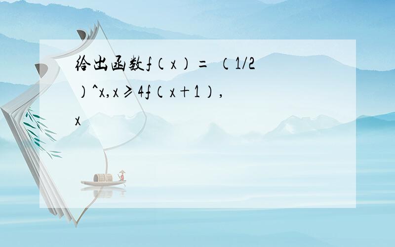 给出函数f（x）= （1/2）^x,x≥4f（x+1）,x