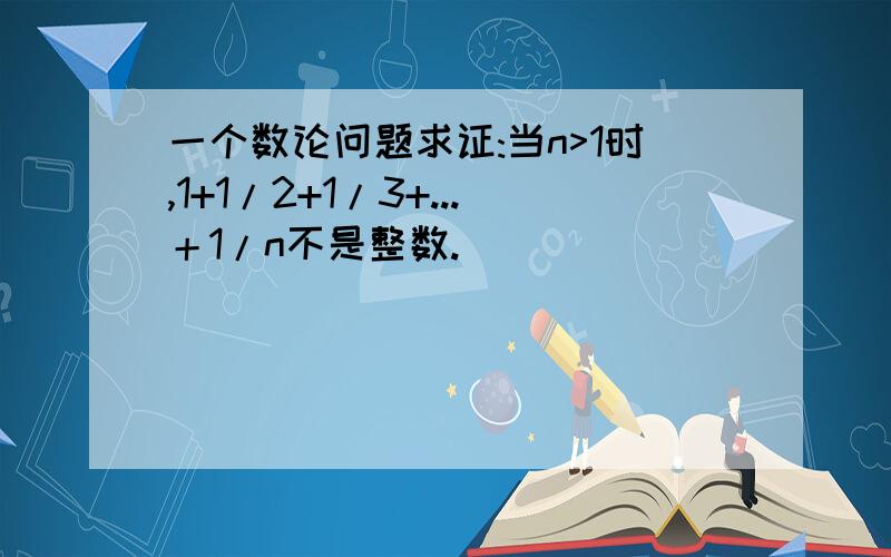 一个数论问题求证:当n>1时,1+1/2+1/3+...＋1/n不是整数.