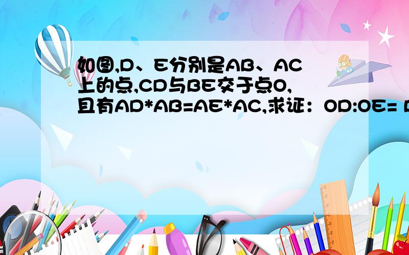 如图,D、E分别是AB、AC上的点,CD与BE交于点O,且有AD*AB=AE*AC,求证：OD:OE= BD:EC...