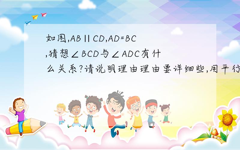 如图,AB∥CD,AD=BC,猜想∠BCD与∠ADC有什么关系?请说明理由理由要详细些,用平行四边形的知识或三角形中位线,不能用梯形知识