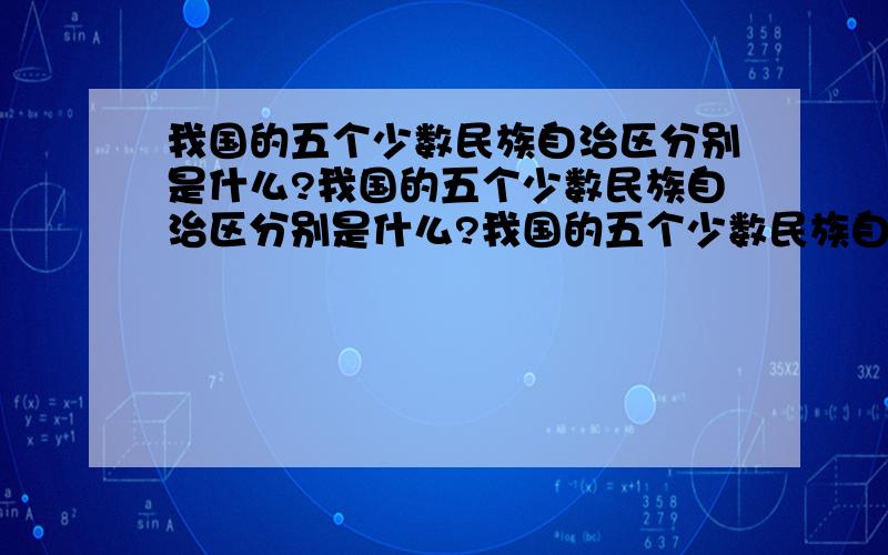 我国的五个少数民族自治区分别是什么?我国的五个少数民族自治区分别是什么?我国的五个少数民族自治区分别是什么?我国的五个少数民族自治区分别是什么?我国的五个少数民族自治区分别