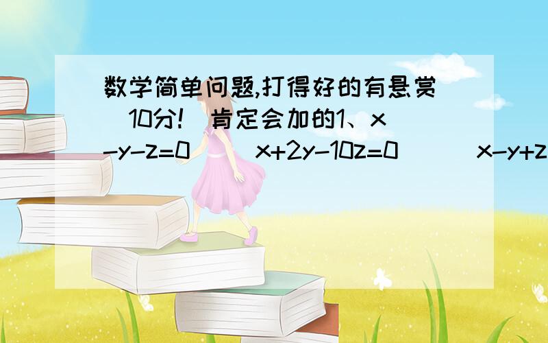 数学简单问题,打得好的有悬赏（10分!）肯定会加的1、x-y-z=0     x+2y-10z=0      x-y+z=0           求：x：y：z2、    计算（求不等式解集）πx＞2x             ax＞4（a＜0）          mx＜2m（m＜0）      mx+2＜x