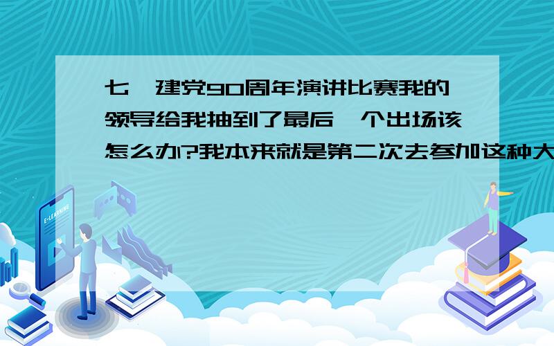 七一建党90周年演讲比赛我的领导给我抽到了最后一个出场该怎么办?我本来就是第二次去参加这种大型演讲,上次得了第三名抽到的是第6号出场,这次领导竟然抽到了最后一个出场,我该怎么办