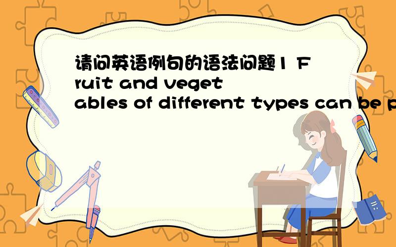 请问英语例句的语法问题1 Fruit and vegetables of different types can be processed.