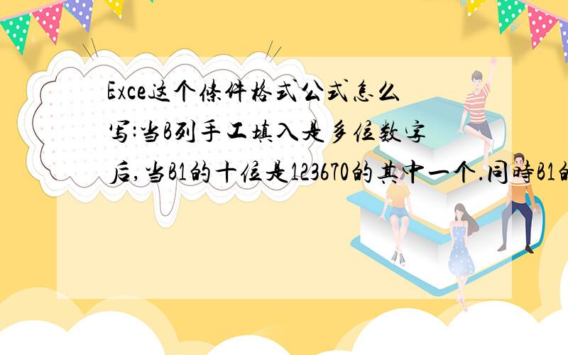 Exce这个条件格式公式怎么写:当B列手工填入是多位数字后,当B1的十位是123670的其中一个．同时B1的个位是345890的其中一个.满足上面条件时在C1填充央颜色我可能说的不清楚，应该是这样：C列