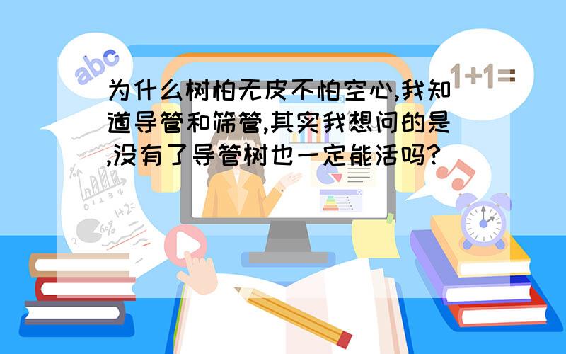 为什么树怕无皮不怕空心,我知道导管和筛管,其实我想问的是,没有了导管树也一定能活吗?