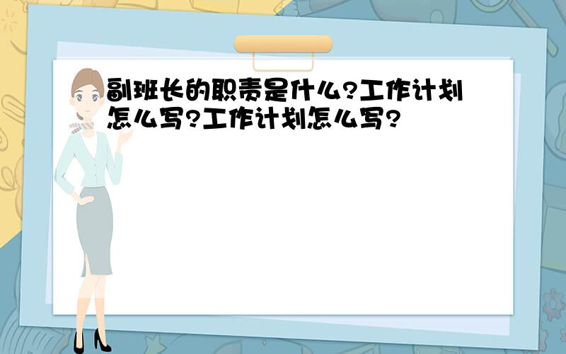 副班长的职责是什么?工作计划怎么写?工作计划怎么写?