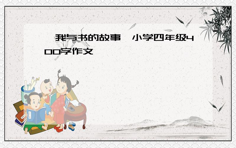 《我与书的故事》小学四年级400字作文