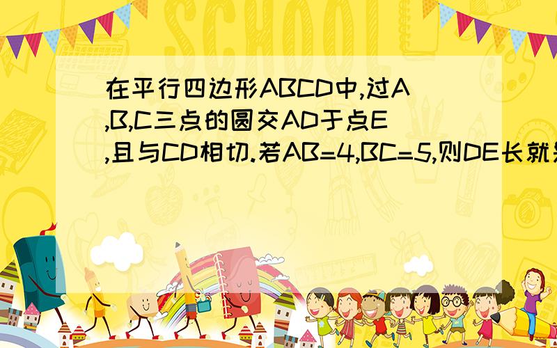 在平行四边形ABCD中,过A,B,C三点的圆交AD于点E,且与CD相切.若AB=4,BC=5,则DE长就是不知道为什么他们都是等腰三角形其实现在早就知道了，还是谢谢你们了