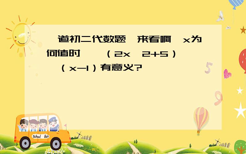 一道初二代数题,来看啊,x为何值时,√（2x^2+5） ÷（x-1）有意义?