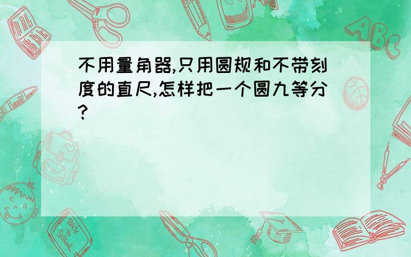 不用量角器,只用圆规和不带刻度的直尺,怎样把一个圆九等分?